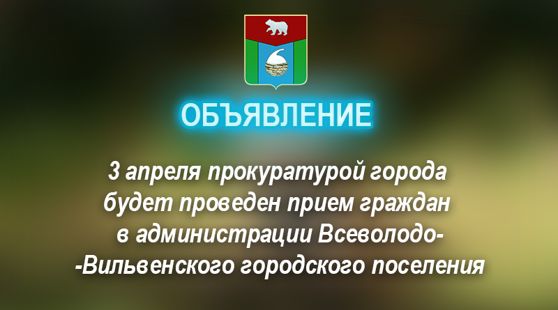 03 апреля прокуратурой города будет проведен прием граждан в администрации Всеволодо-Вильвенского городского поселения