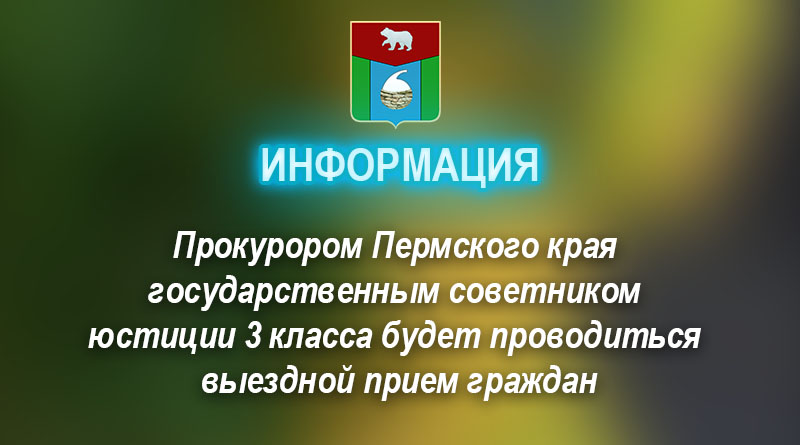 Прокурором Пермского края государственным советником юстиции 3 класса будет проводиться выездной прием граждан