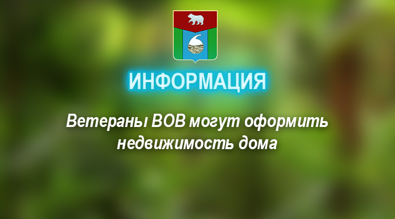 Ветераны ВОВ могут оформить недвижимость дома