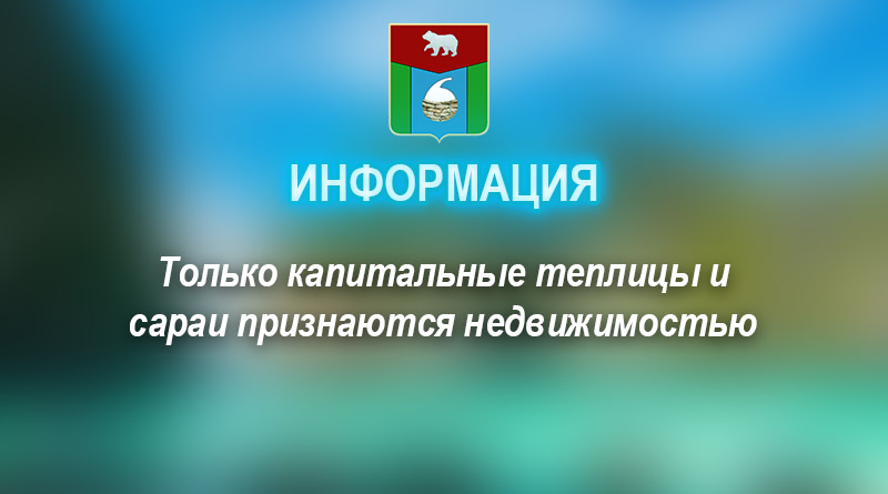 Только капитальные теплицы и сараи признаются недвижимостью