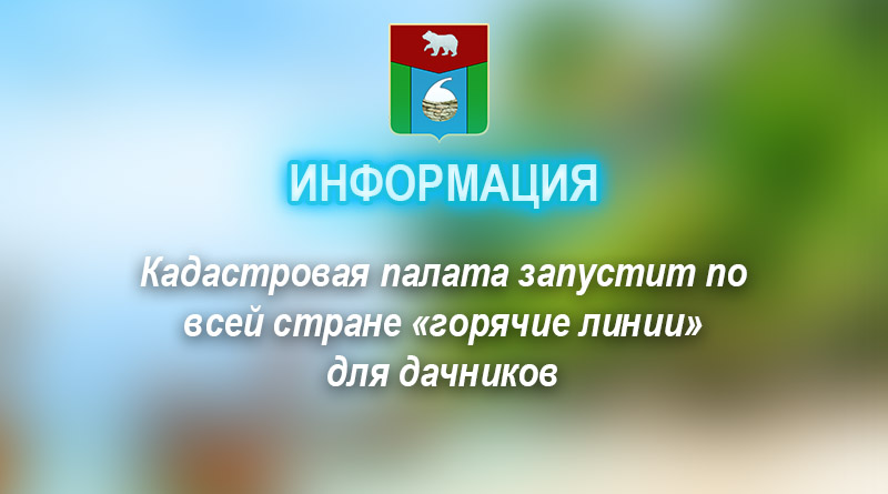 Кадастровая палата запустит по всей стране «горячие линии» для дачников